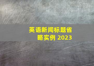 英语新闻标题省略实例 2023